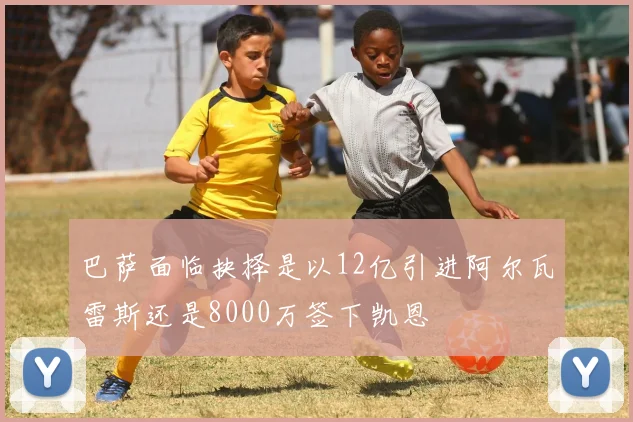 巴萨面临抉择是以12亿引进阿尔瓦雷斯还是8000万签下凯恩