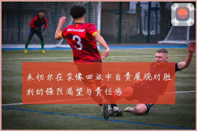 米切尔在录像回放中自责展现对胜利的强烈渴望与责任感