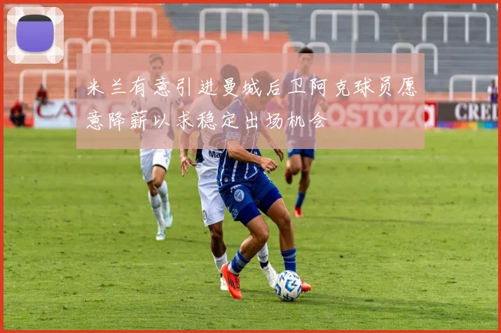 米兰有意引进曼城后卫阿克球员愿意降薪以求稳定出场机会