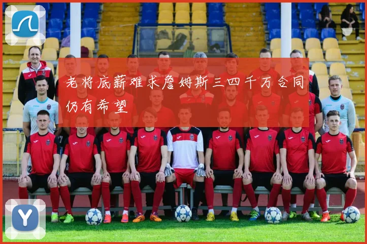 老将底薪难求詹姆斯三四千万合同仍有希望