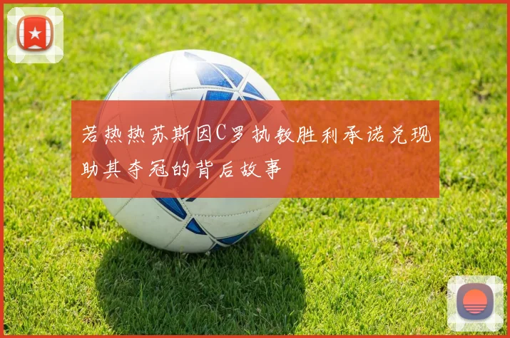 若热热苏斯因C罗执教胜利承诺兑现助其夺冠的背后故事