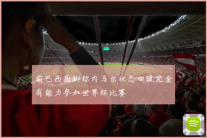 前巴西国脚称内马尔状态回暖完全有能力参加世界杯比赛