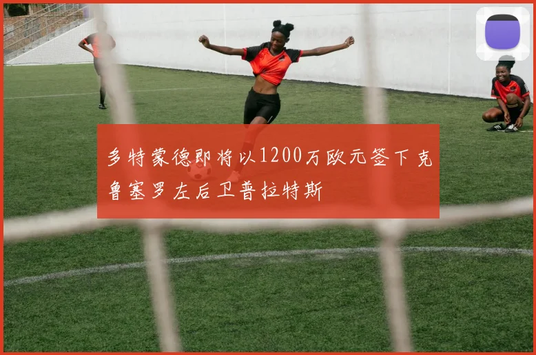 多特蒙德即将以1200万欧元签下克鲁塞罗左后卫普拉特斯