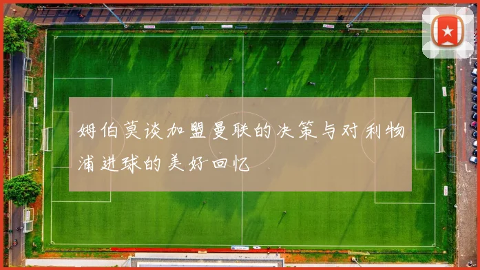 姆伯莫谈加盟曼联的决策与对利物浦进球的美好回忆