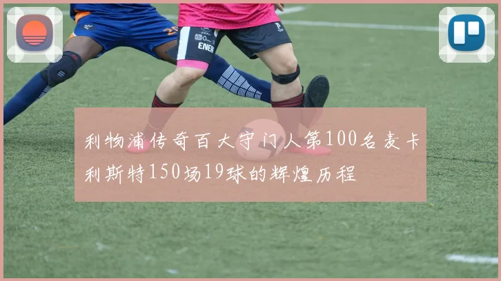 利物浦传奇百大守门人第100名麦卡利斯特150场19球的辉煌历程