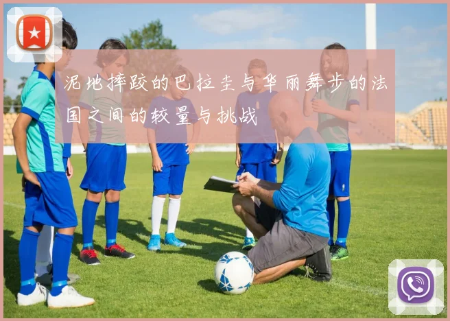 泥地摔跤的巴拉圭与华丽舞步的法国之间的较量与挑战