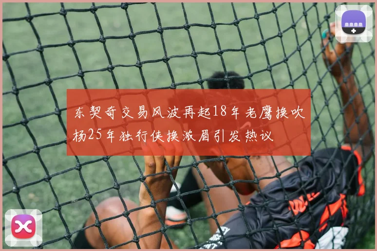 东契奇交易风波再起18年老鹰换吹杨25年独行侠换浓眉引发热议