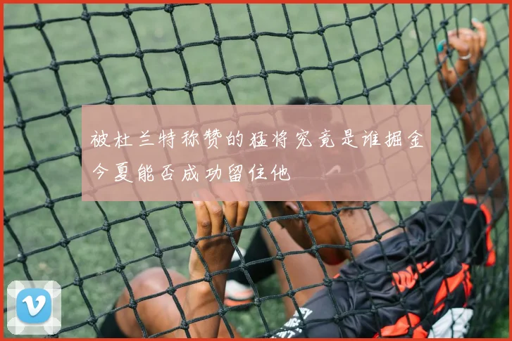 被杜兰特称赞的猛将究竟是谁掘金今夏能否成功留住他