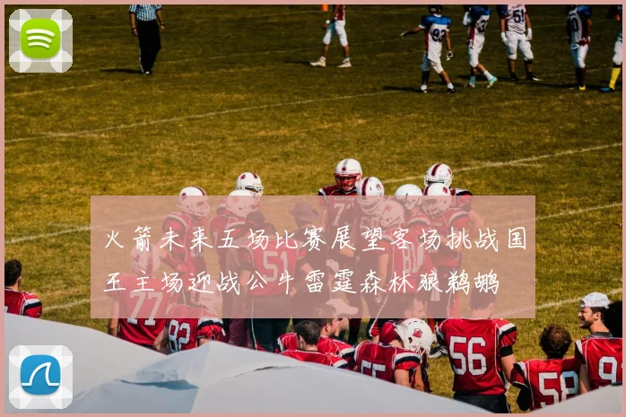 火箭未来五场比赛展望客场挑战国王主场迎战公牛雷霆森林狼鹈鹕