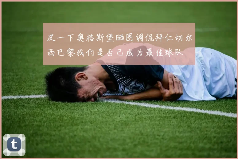 皮一下奥格斯堡晒图调侃拜仁切尔西巴黎我们是否已成为最佳球队