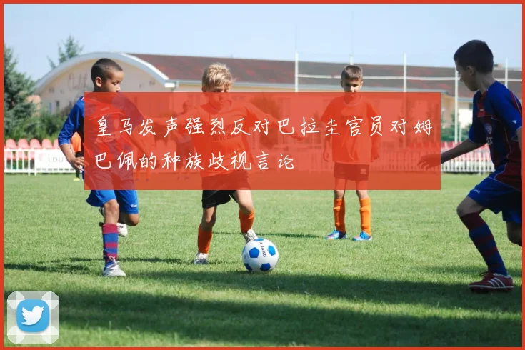 皇马发声强烈反对巴拉圭官员对姆巴佩的种族歧视言论